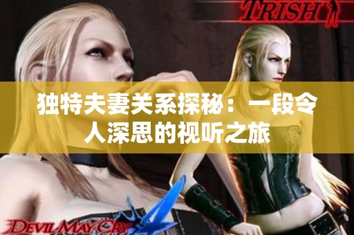独特夫妻关系探秘：一段令人深思的视听之旅