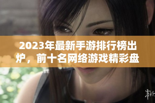 2023年最新手游排行榜出炉，前十名网络游戏精彩盘点