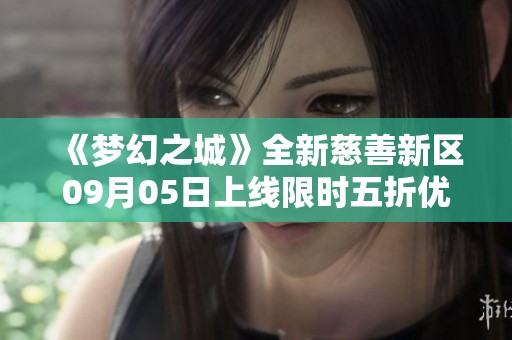 《梦幻之城》全新慈善新区09月05日上线限时五折优惠活动