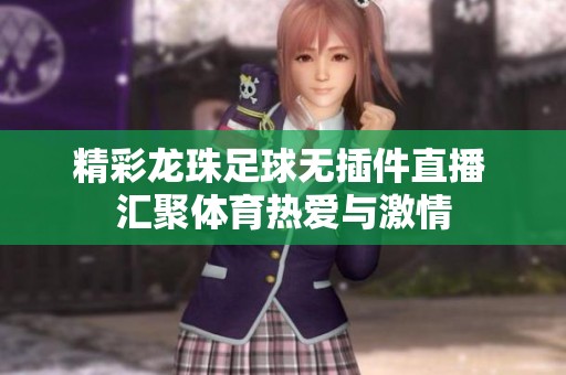 精彩龙珠足球无插件直播 汇聚体育热爱与激情