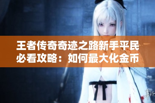 王者传奇奇迹之路新手平民必看攻略：如何最大化金币收益