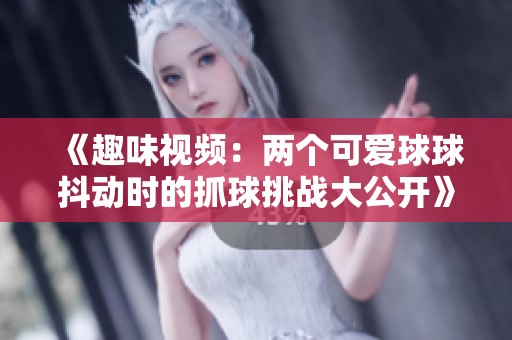 《趣味视频：两个可爱球球抖动时的抓球挑战大公开》