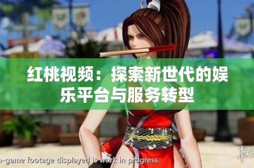 红桃视频：探索新世代的娱乐平台与服务转型