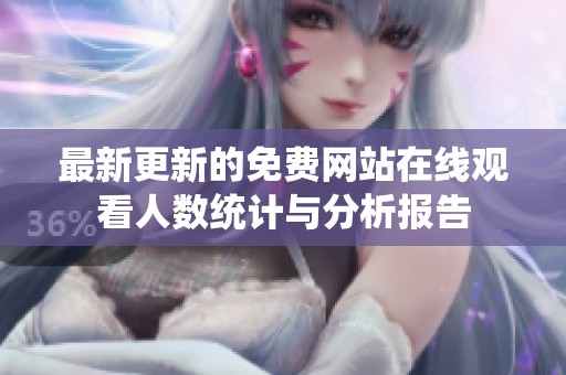 最新更新的免费网站在线观看人数统计与分析报告