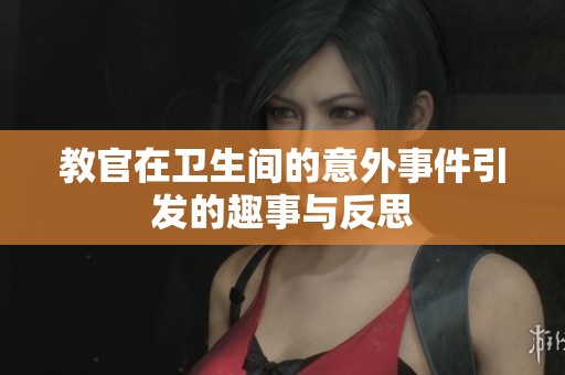 教官在卫生间的意外事件引发的趣事与反思