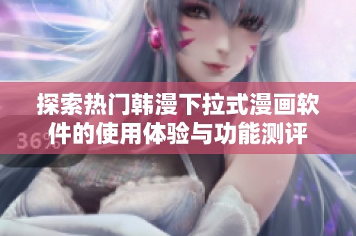 探索热门韩漫下拉式漫画软件的使用体验与功能测评
