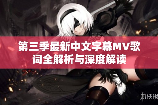 第三季最新中文字幕MV歌词全解析与深度解读