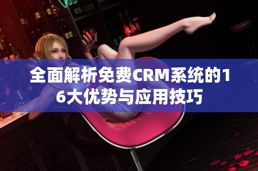 全面解析免费CRM系统的16大优势与应用技巧