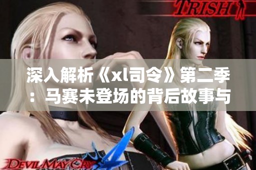 深入解析《xl司令》第二季：马赛未登场的背后故事与期待