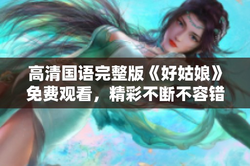高清国语完整版《好姑娘》免费观看，精彩不断不容错过
