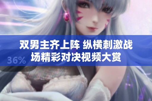 双男主齐上阵 纵横刺激战场精彩对决视频大赏