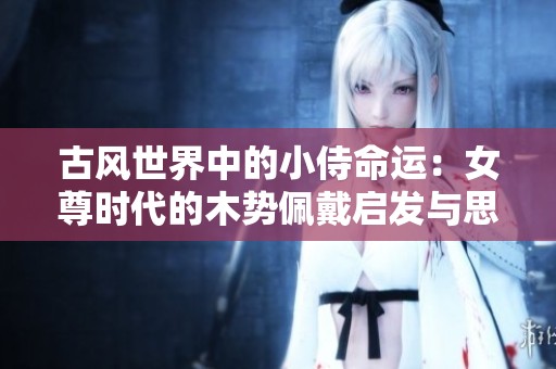古风世界中的小侍命运：女尊时代的木势佩戴启发与思考