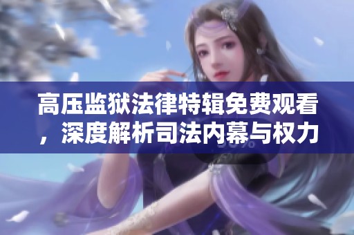高压监狱法律特辑免费观看，深度解析司法内幕与权力斗争
