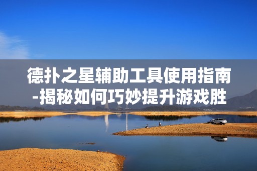 德扑之星辅助工具使用指南-揭秘如何巧妙提升游戏胜率