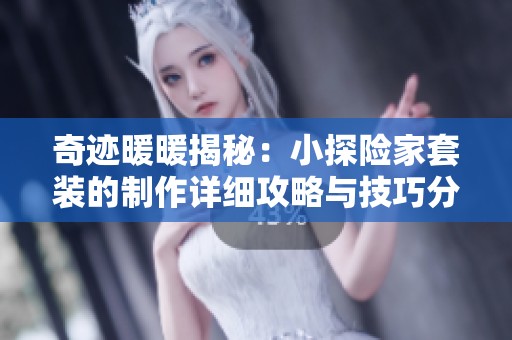 奇迹暖暖揭秘：小探险家套装的制作详细攻略与技巧分享
