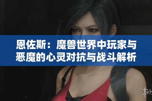 恩佐斯：魔兽世界中玩家与恶魔的心灵对抗与战斗解析