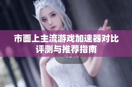 市面上主流游戏加速器对比评测与推荐指南