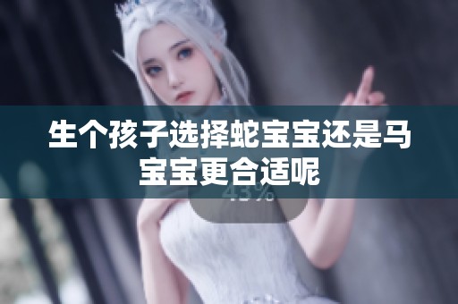 生个孩子选择蛇宝宝还是马宝宝更合适呢