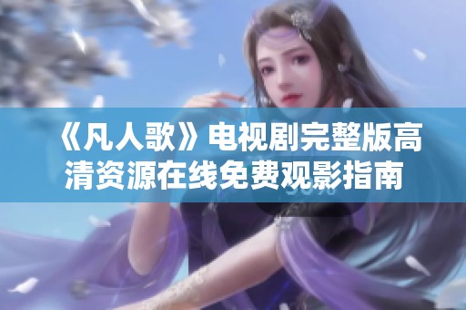《凡人歌》电视剧完整版高清资源在线免费观影指南
