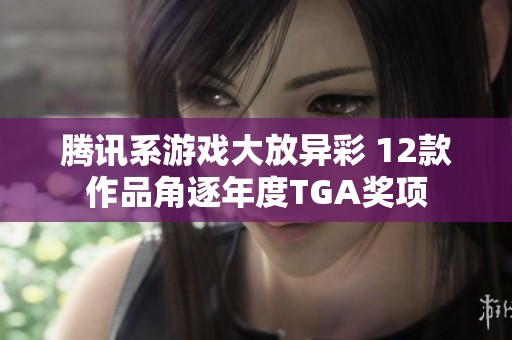 腾讯系游戏大放异彩 12款作品角逐年度TGA奖项