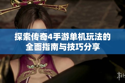 探索传奇4手游单机玩法的全面指南与技巧分享