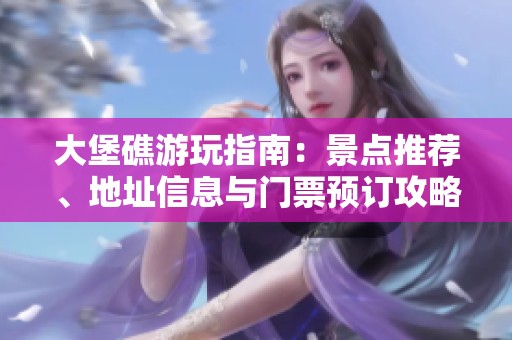 大堡礁游玩指南：景点推荐、地址信息与门票预订攻略