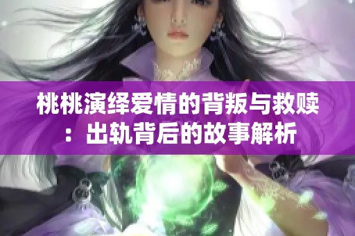 桃桃演绎爱情的背叛与救赎：出轨背后的故事解析