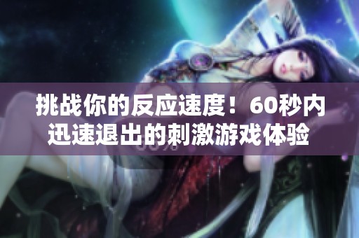 挑战你的反应速度！60秒内迅速退出的刺激游戏体验