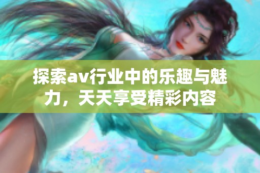 探索av行业中的乐趣与魅力，天天享受精彩内容