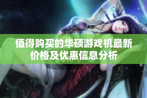 值得购买的华硕游戏机最新价格及优惠信息分析