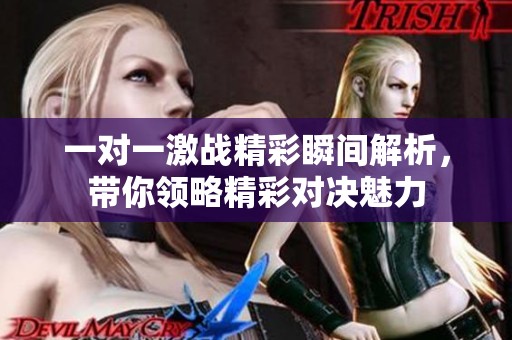 一对一激战精彩瞬间解析，带你领略精彩对决魅力