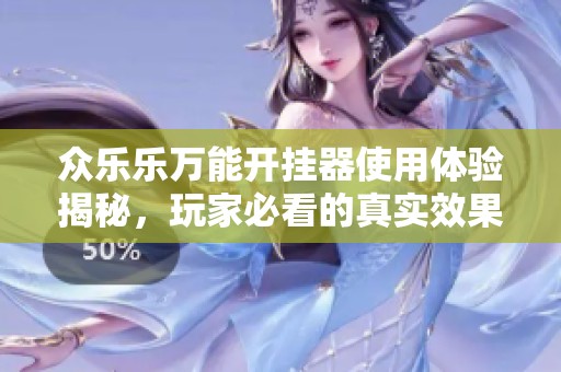 众乐乐万能开挂器使用体验揭秘，玩家必看的真实效果分析