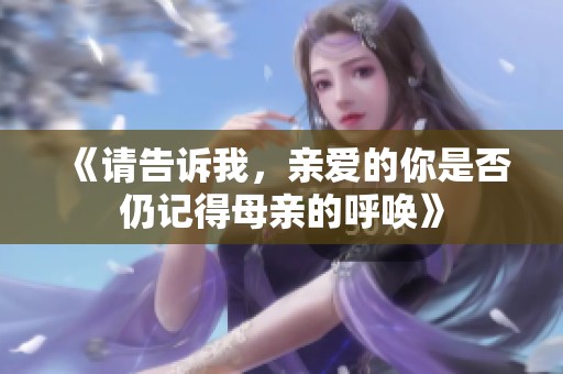 《请告诉我，亲爱的你是否仍记得母亲的呼唤》