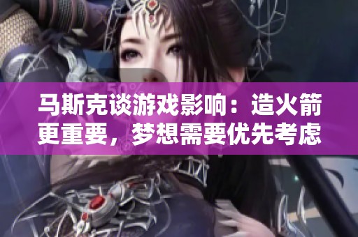 马斯克谈游戏影响：造火箭更重要，梦想需要优先考虑