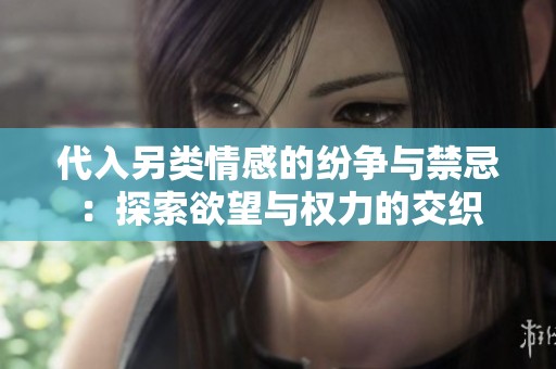 代入另类情感的纷争与禁忌：探索欲望与权力的交织