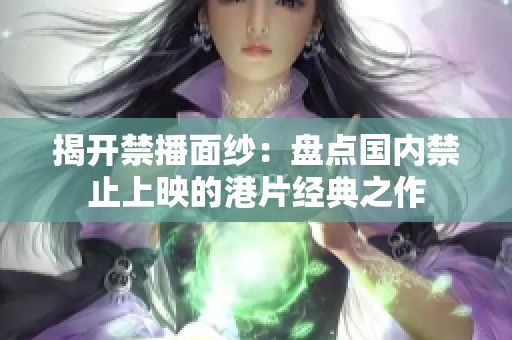 揭开禁播面纱：盘点国内禁止上映的港片经典之作