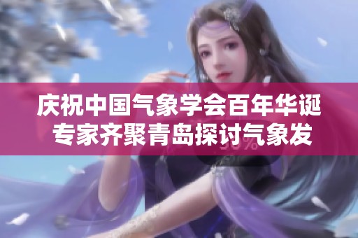 庆祝中国气象学会百年华诞 专家齐聚青岛探讨气象发展新思路