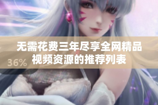 无需花费三年尽享全网精品视频资源的推荐列表