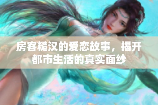 房客糙汉的爱恋故事，揭开都市生活的真实面纱