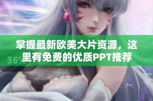 掌握最新欧美大片资源，这里有免费的优质PPT推荐