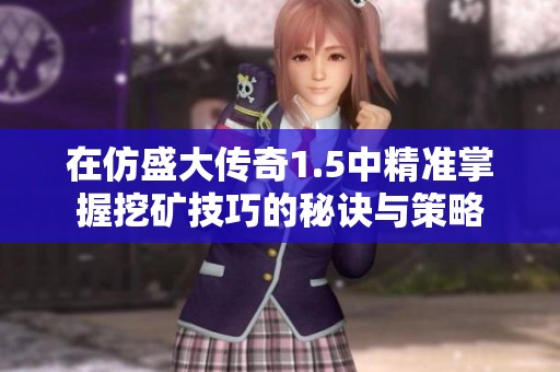 在仿盛大传奇1.5中精准掌握挖矿技巧的秘诀与策略