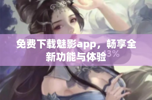 免费下载魅影app，畅享全新功能与体验