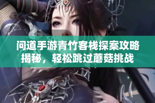问道手游青竹客栈探案攻略揭秘，轻松跳过蘑菇挑战
