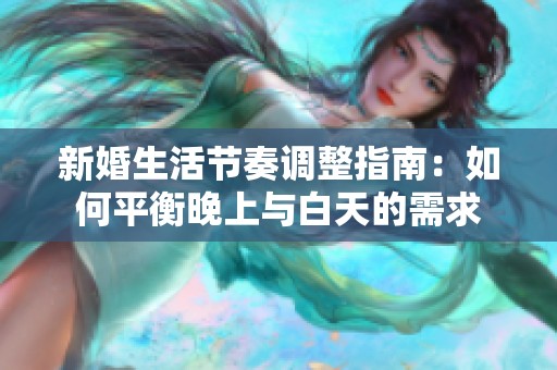 新婚生活节奏调整指南：如何平衡晚上与白天的需求
