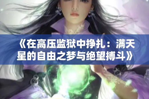 《在高压监狱中挣扎：满天星的自由之梦与绝望搏斗》