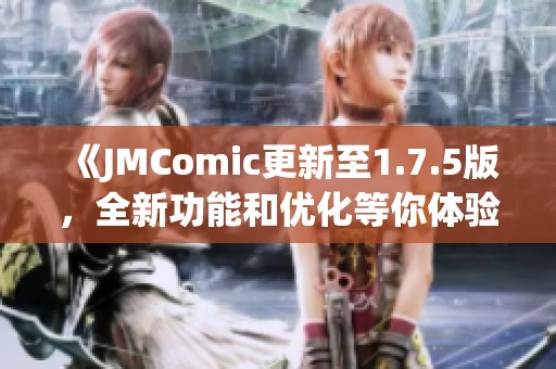 《JMComic更新至1.7.5版，全新功能和优化等你体验》