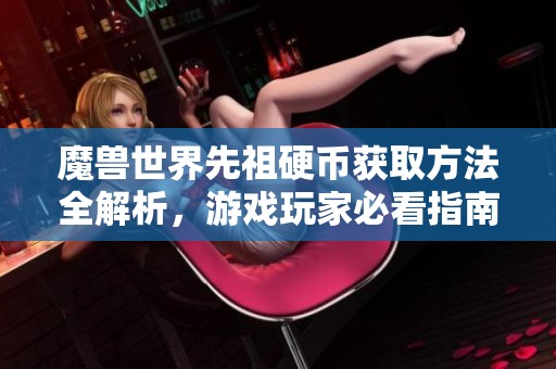 魔兽世界先祖硬币获取方法全解析，游戏玩家必看指南
