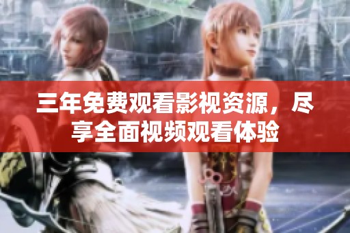 三年免费观看影视资源，尽享全面视频观看体验