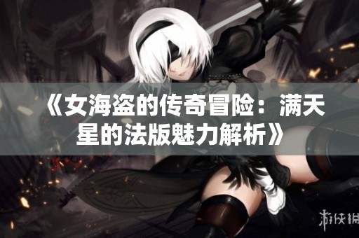 《女海盗的传奇冒险：满天星的法版魅力解析》
