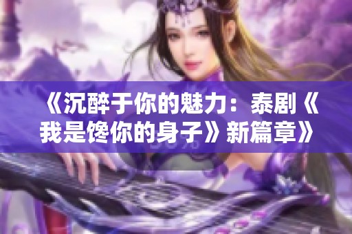 《沉醉于你的魅力：泰剧《我是馋你的身子》新篇章》